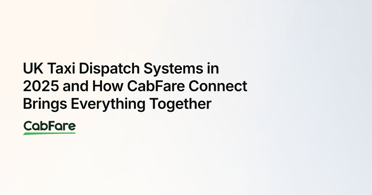 UK Taxi Dispatch Systems in 2025 and How CabFare Connect Brings Everything Together
